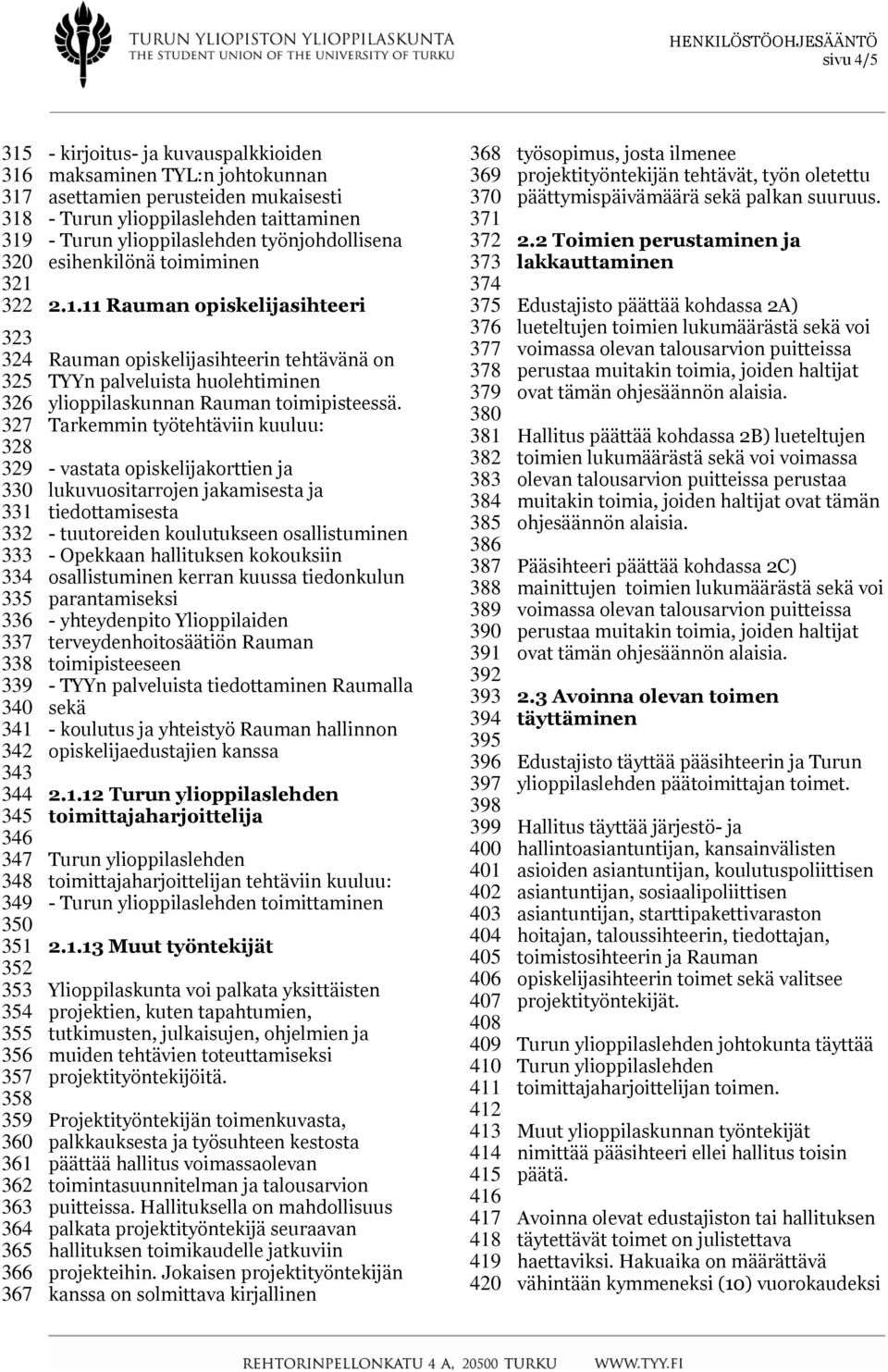 11 Rauman opiskelijasihteeri Rauman opiskelijasihteerin tehtävänä on TYYn palveluista huolehtiminen ylioppilaskunnan Rauman toimipisteessä.