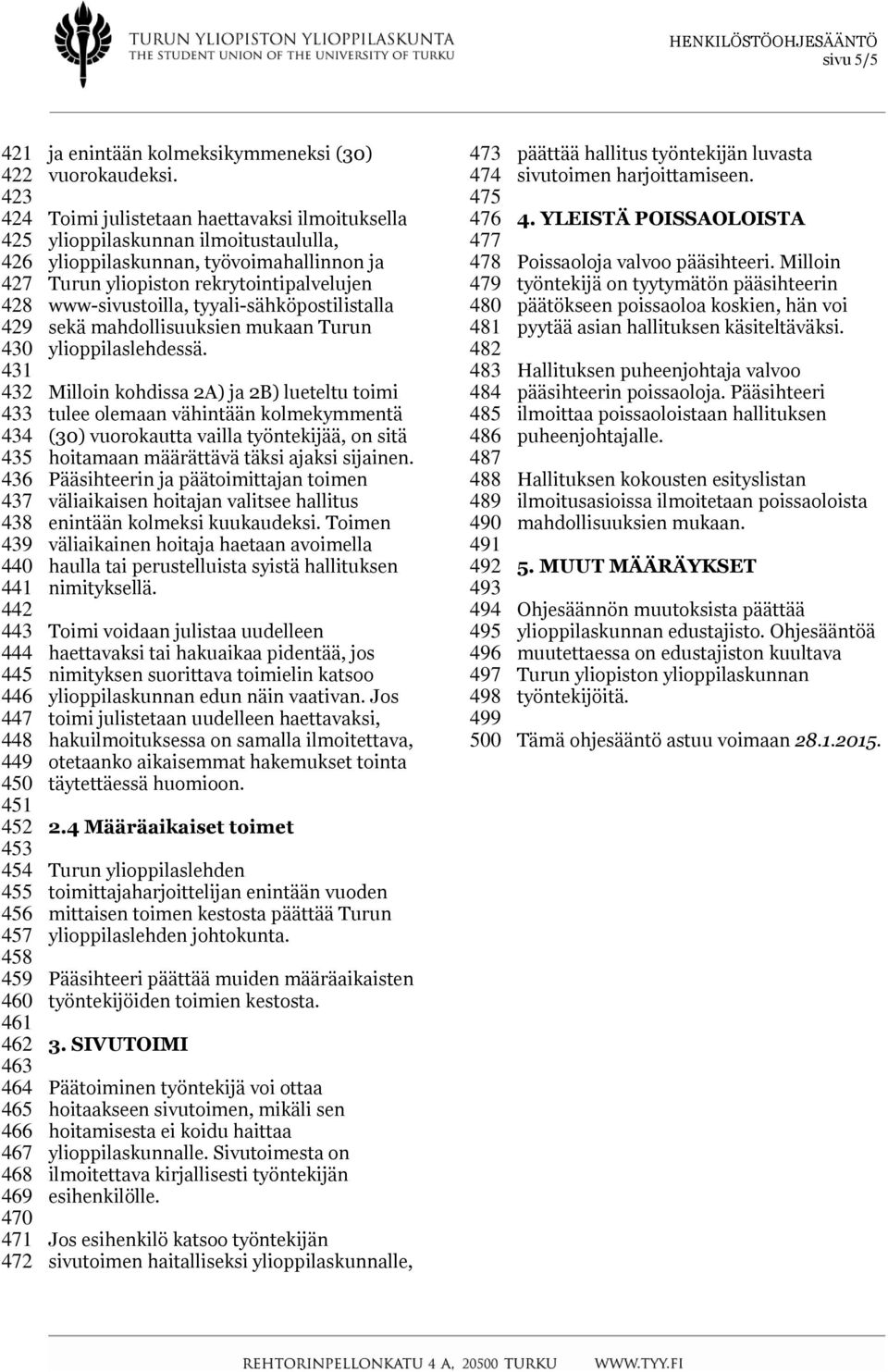 Toimi julistetaan haettavaksi ilmoituksella ylioppilaskunnan ilmoitustaululla, ylioppilaskunnan, työvoimahallinnon ja Turun yliopiston rekrytointipalvelujen www-sivustoilla, tyyali-sähköpostilistalla