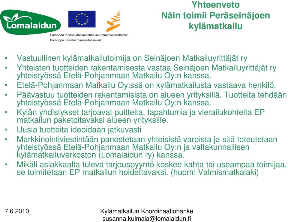 Tuotteita tehdään yhteistyössä Etelä-Pohjanmaan Matkailu Oy:n kanssa. Kylän yhdistykset tarjoavat puitteita, tapahtumia ja vierailukohteita EP matkailun paketoitavaksi alueen yrityksille.