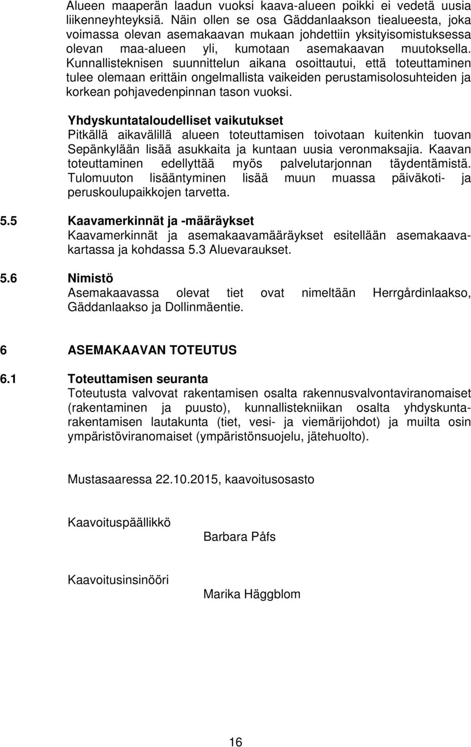 Kunnallisteknisen suunnittelun aikana osoittautui, että toteuttaminen tulee olemaan erittäin ongelmallista vaikeiden perustamisolosuhteiden ja korkean pohjavedenpinnan tason vuoksi.