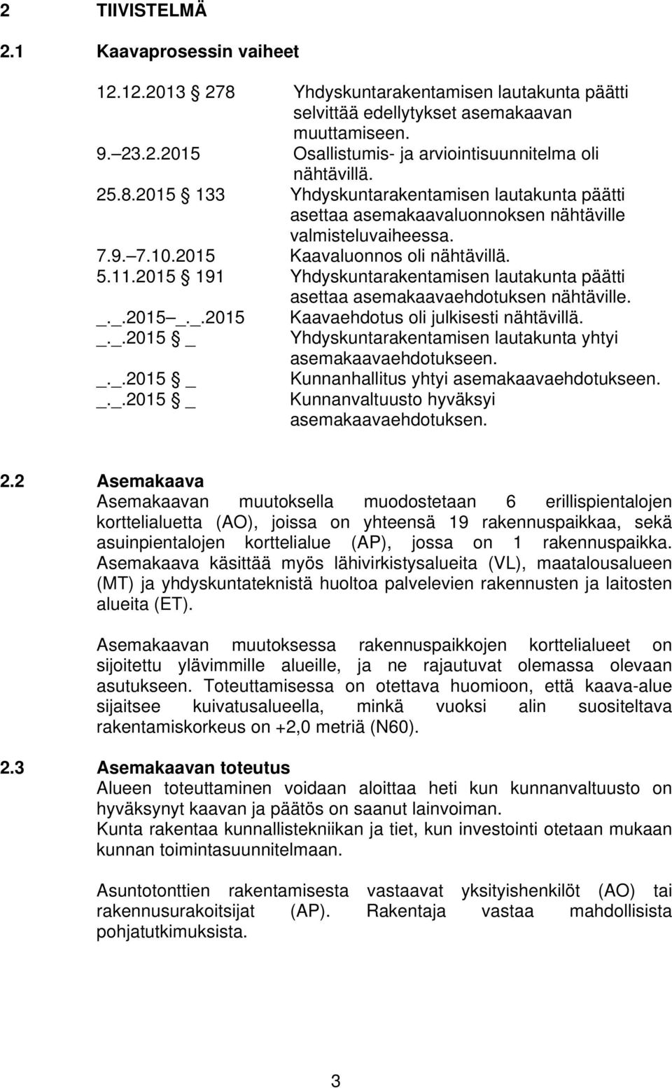 2015 191 Yhdyskuntarakentamisen lautakunta päätti asettaa asemakaavaehdotuksen nähtäville. _._.2015 _._.2015 Kaavaehdotus oli julkisesti nähtävillä. _._.2015 _ Yhdyskuntarakentamisen lautakunta yhtyi asemakaavaehdotukseen.