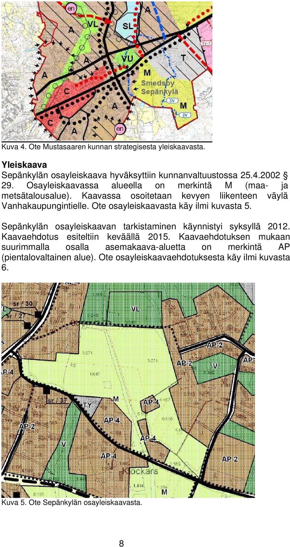 Ote osayleiskaavasta käy ilmi kuvasta 5. Sepänkylän osayleiskaavan tarkistaminen käynnistyi syksyllä 2012. Kaavaehdotus esiteltiin keväällä 2015.