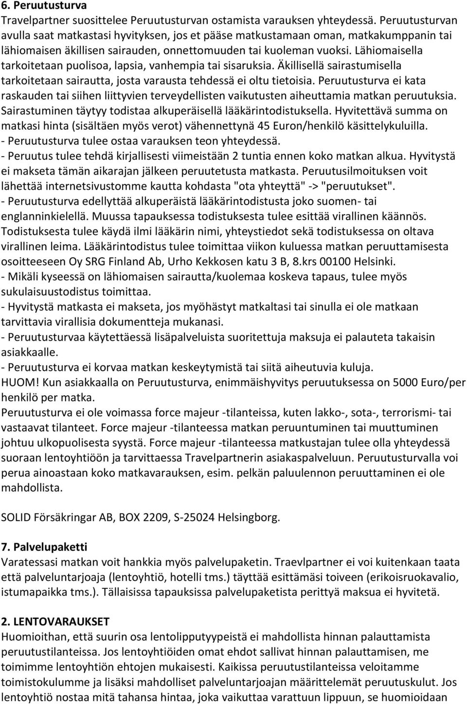 Lähiomaisella tarkoitetaan puolisoa, lapsia, vanhempia tai sisaruksia. Äkillisellä sairastumisella tarkoitetaan sairautta, josta varausta tehdessä ei oltu tietoisia.