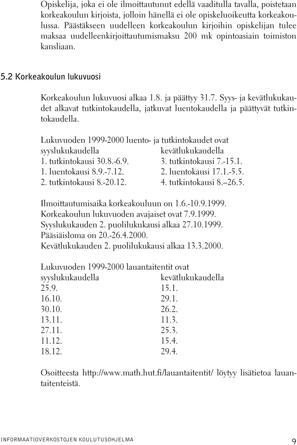 8. ja päättyy 31.7. Syys- ja kevätlukukaudet alkavat tutkintokaudella, jatkuvat luentokaudella ja päättyvät tutkintokaudella.