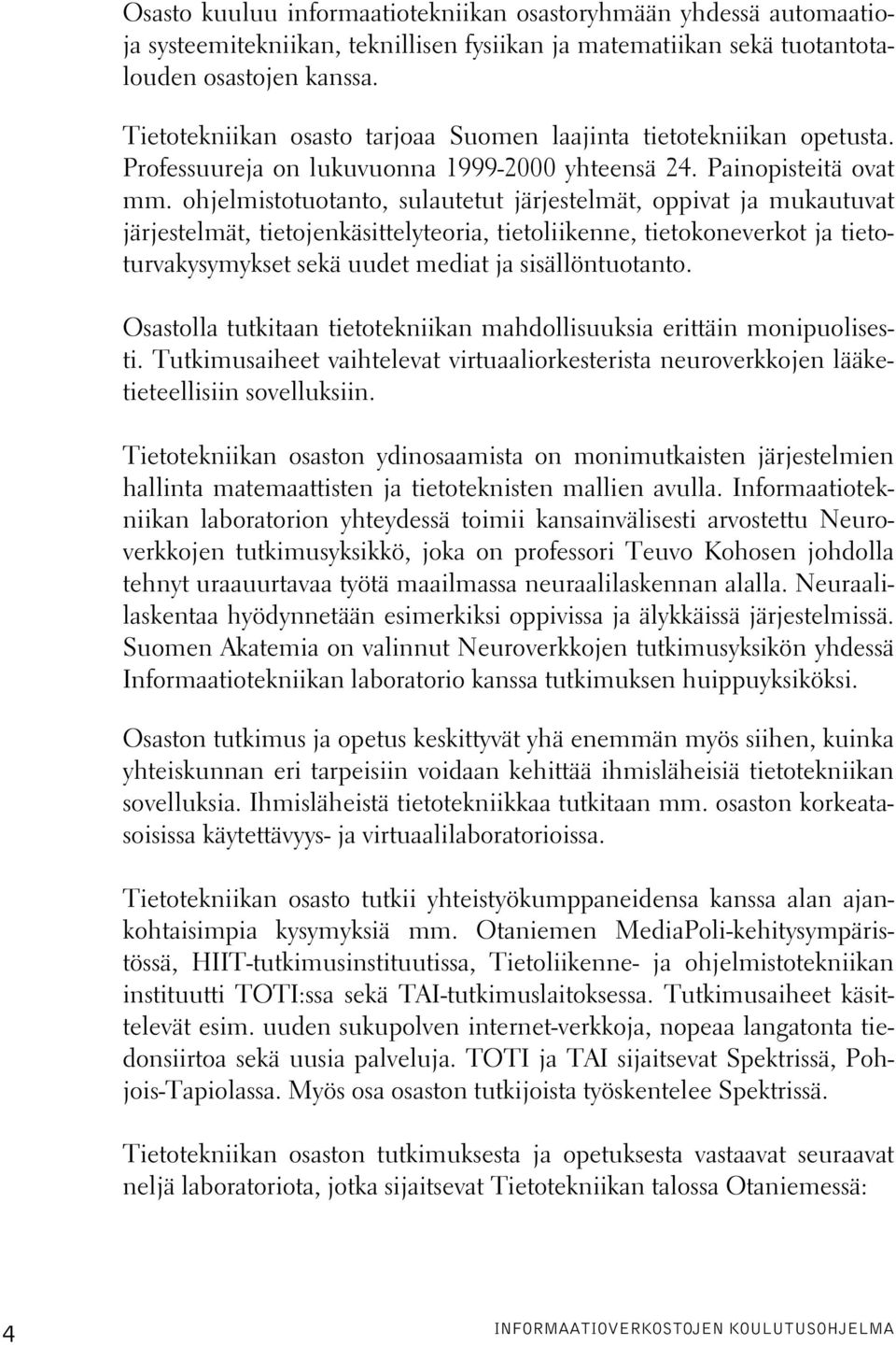 ohjelmistotuotanto, sulautetut järjestelmät, oppivat ja mukautuvat järjestelmät, tietojenkäsittelyteoria, tietoliikenne, tietokoneverkot ja tietoturvakysymykset sekä uudet mediat ja sisällöntuotanto.