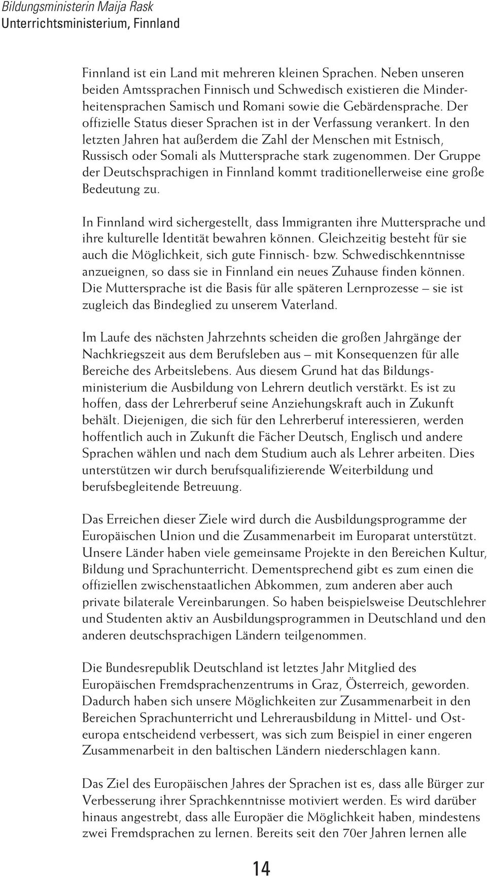 Der offizielle Status dieser Sprachen ist in der Verfassung verankert. In den letzten Jahren hat außerdem die Zahl der Menschen mit Estnisch, Russisch oder Somali als Muttersprache stark zugenommen.