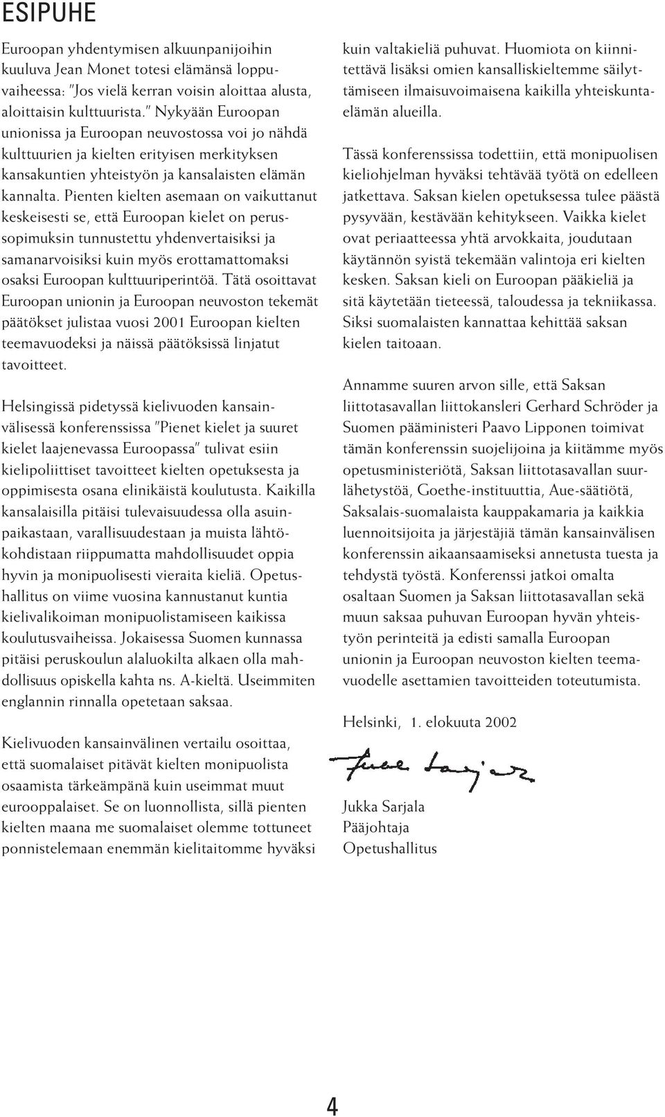 Pienten kielten asemaan on vaikuttanut keskeisesti se, että Euroopan kielet on perussopimuksin tunnustettu yhdenvertaisiksi ja samanarvoisiksi kuin myös erottamattomaksi osaksi Euroopan