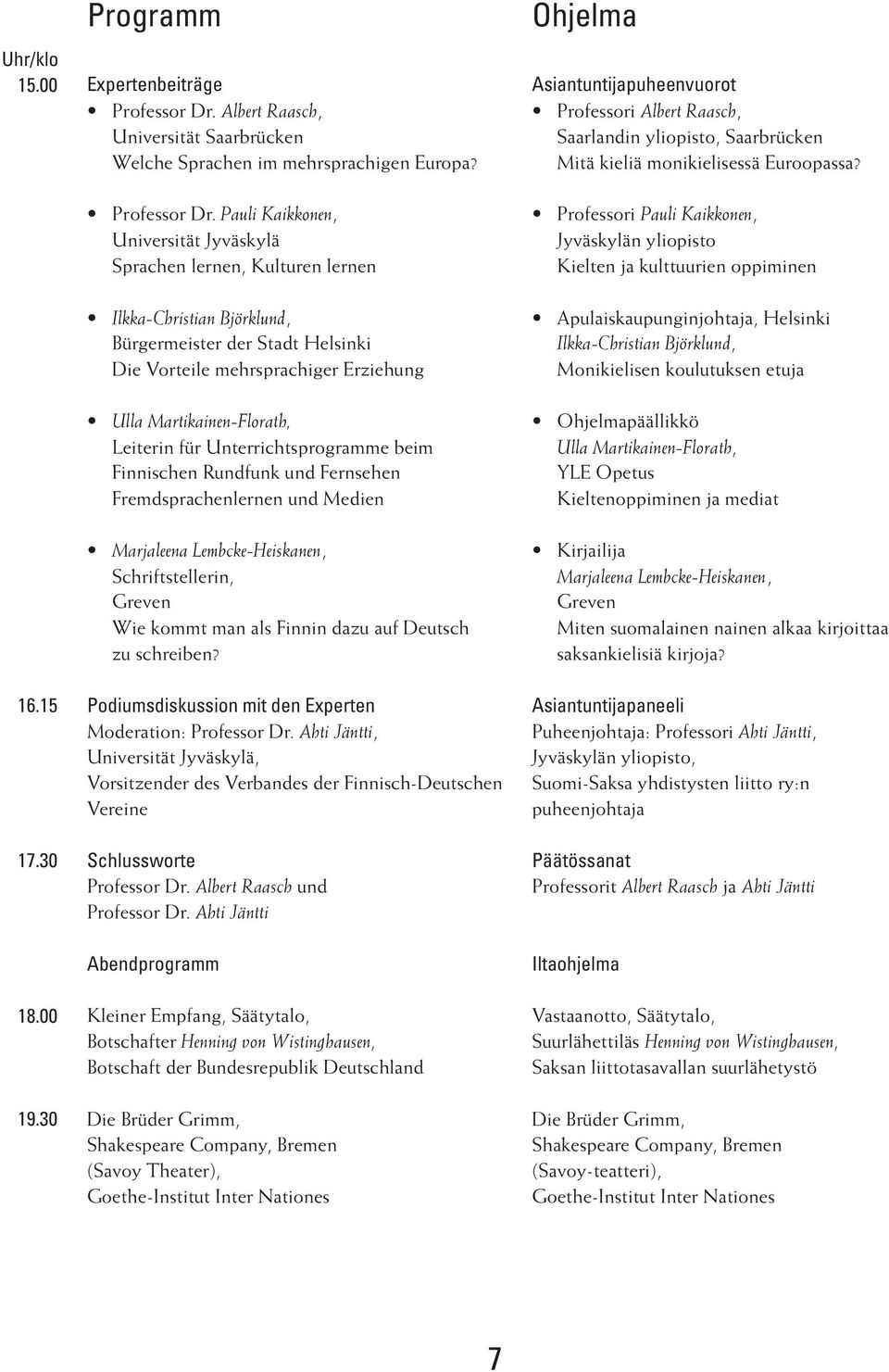 Pauli Kaikkonen, Universität Jyväskylä Sprachen lernen, Kulturen lernen Ilkka-Christian Björklund, Bürgermeister der Stadt Helsinki Die Vorteile mehrsprachiger Erziehung Ulla Martikainen-Florath,