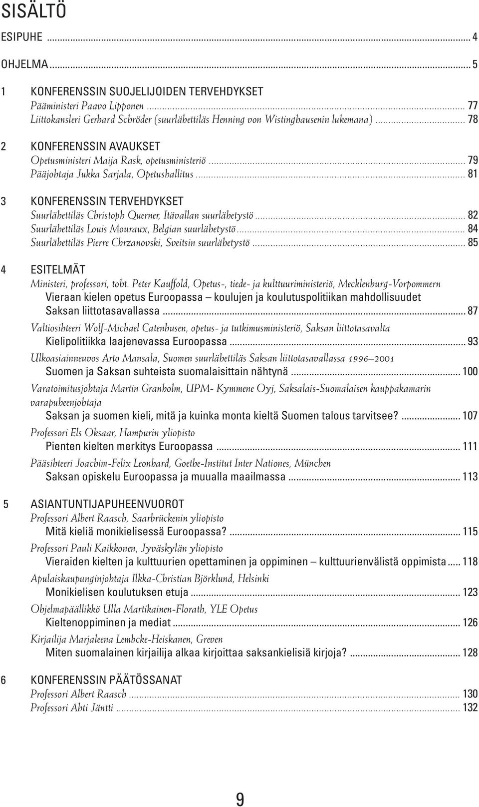.. 81 3 KONFERENSSIN TERVEHDYKSET Suurlähettiläs Christoph Querner, Itävallan suurlähetystö... 82 Suurlähettiläs Louis Mouraux, Belgian suurlähetystö.
