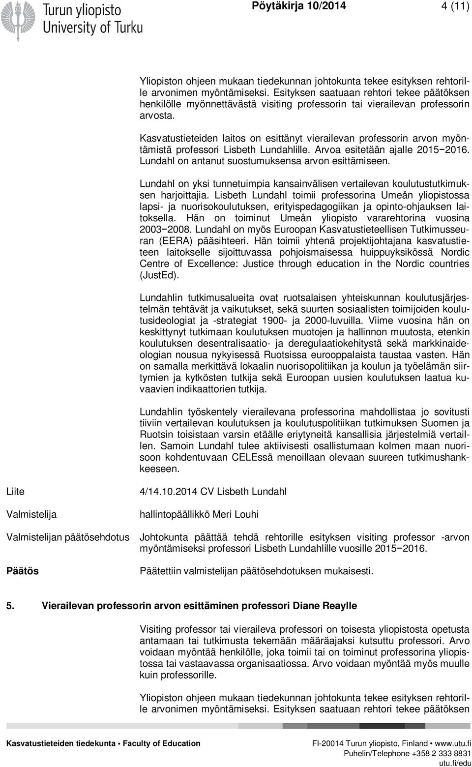 Kasvatustieteiden laitos on esittänyt vierailevan professorin arvon myöntämistä professori Lisbeth Lundahlille. Arvoa esitetään ajalle 2015 2016. Lundahl on antanut suostumuksensa arvon esittämiseen.