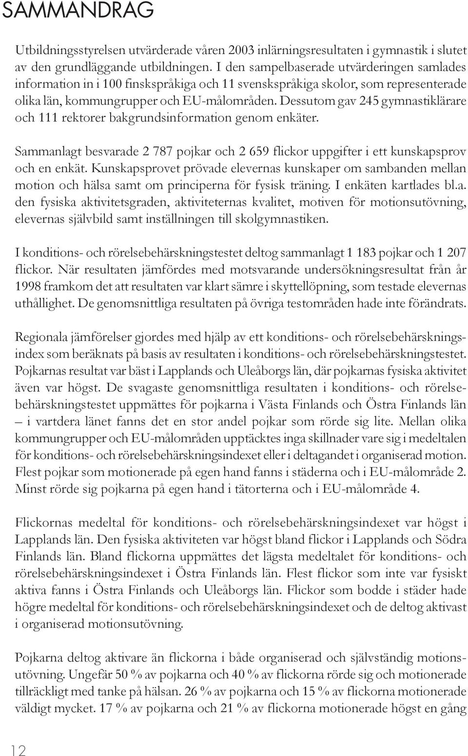 Dessutom gav 245 gymnastiklärare och 111 rektorer bakgrundsinformation genom enkäter. Sammanlagt besvarade 2 787 pojkar och 2 659 flickor uppgifter i ett kunskapsprov och en enkät.