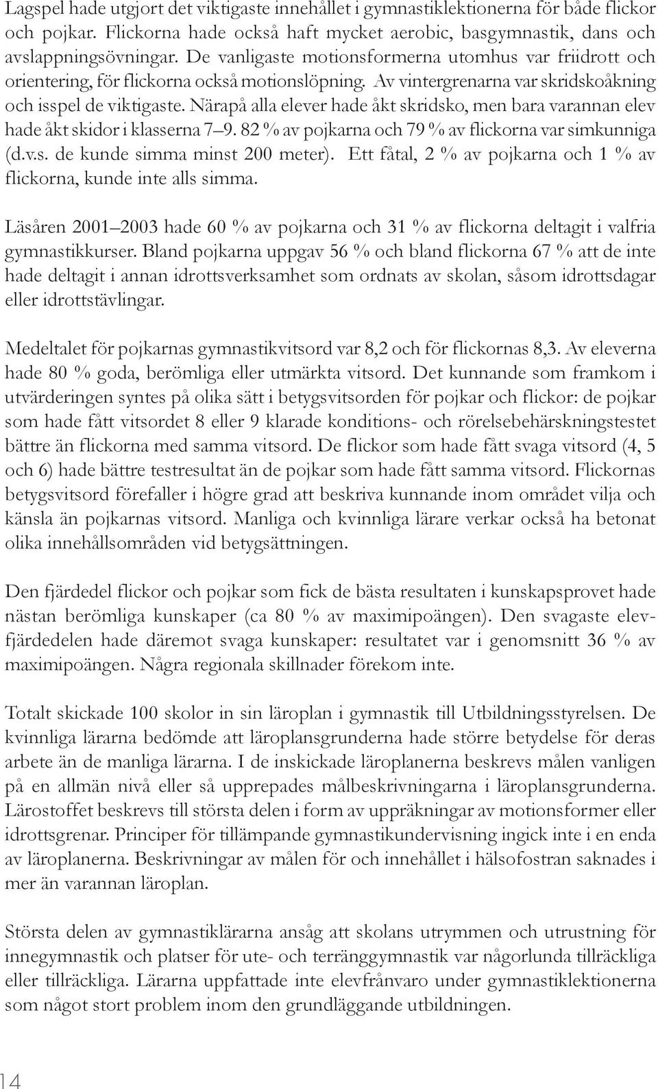 Närapå alla elever hade åkt skridsko, men bara varannan elev hade åkt skidor i klasserna 7 9. 82 % av pojkarna och 79 % av flickorna var simkunniga (d.v.s. de kunde simma minst 200 meter).