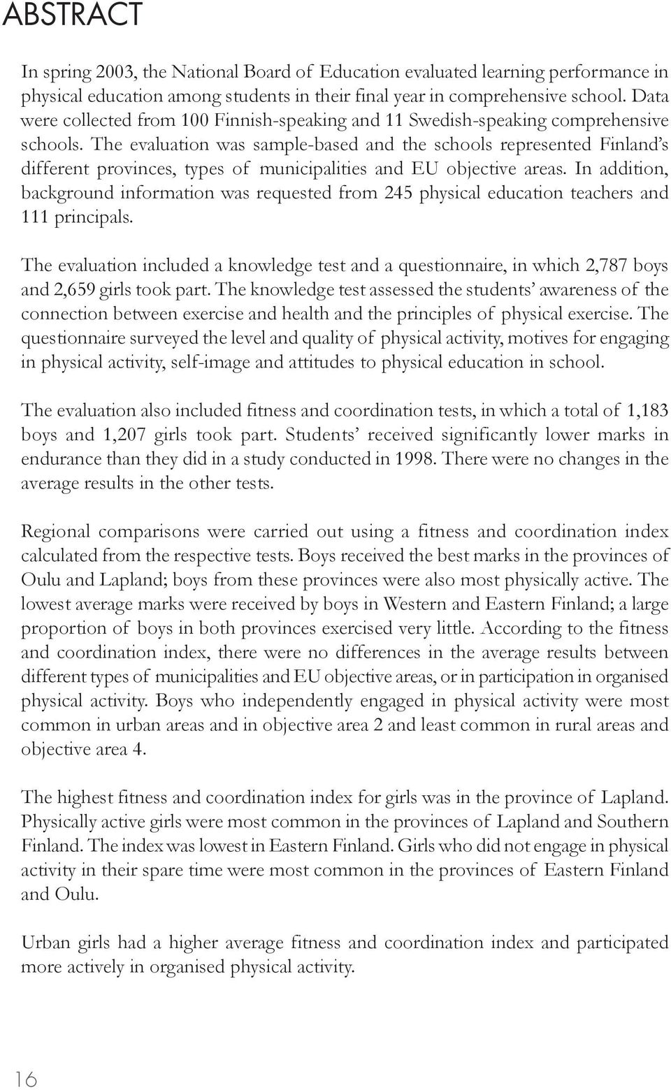 The evaluation was sample-based and the schools represented Finland s different provinces, types of municipalities and EU objective areas.