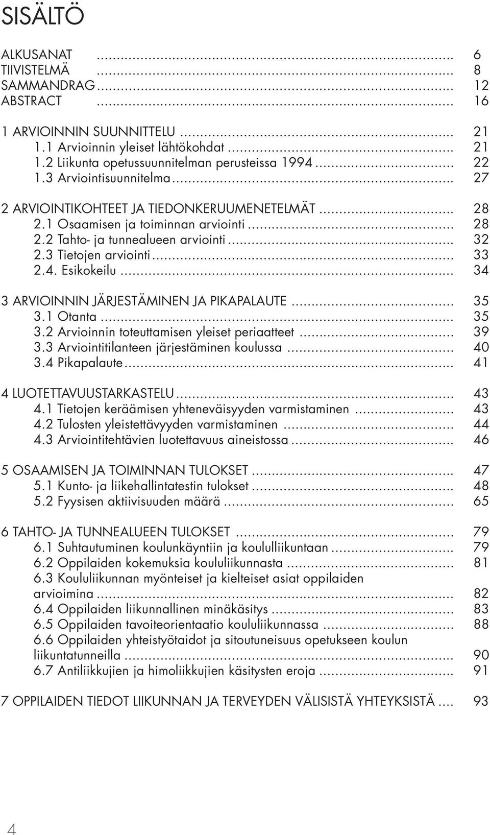 Esikokeilu... 34 3 ARVIOINNIN JÄRJESTÄMINEN JA PIKAPALAUTE... 35 3.1 Otanta... 35 3.2 Arvioinnin toteuttamisen yleiset periaatteet... 39 3.3 Arviointitilanteen järjestäminen koulussa... 40 3.