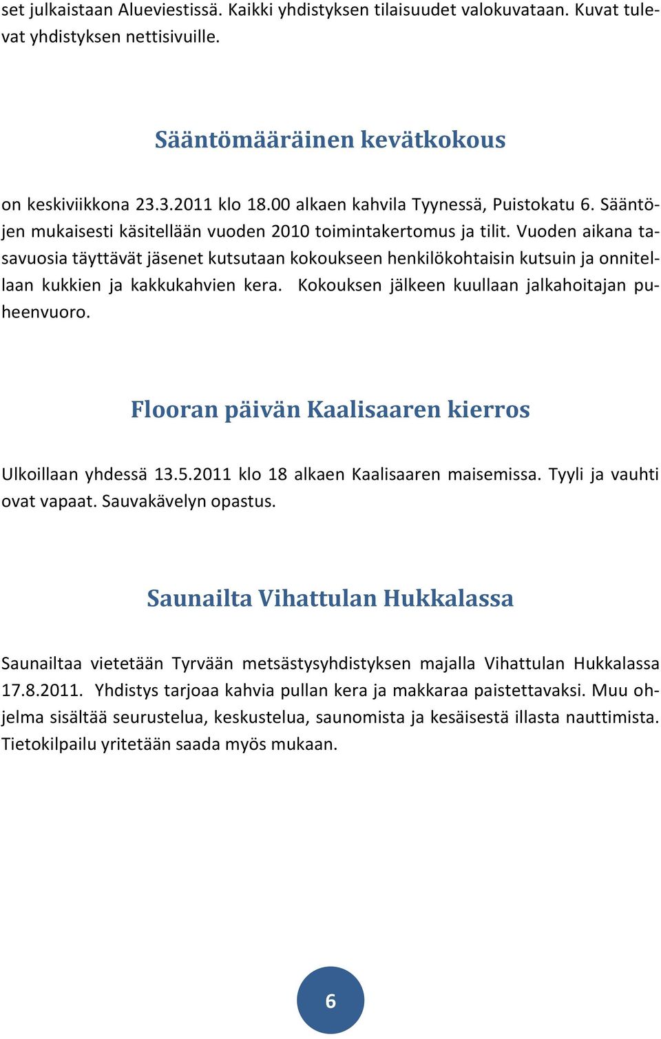 Vuoden aikana tasavuosia täyttävät jäsenet kutsutaan kokoukseen henkilökohtaisin kutsuin ja onnitellaan kukkien ja kakkukahvien kera. Kokouksen jälkeen kuullaan jalkahoitajan puheenvuoro.