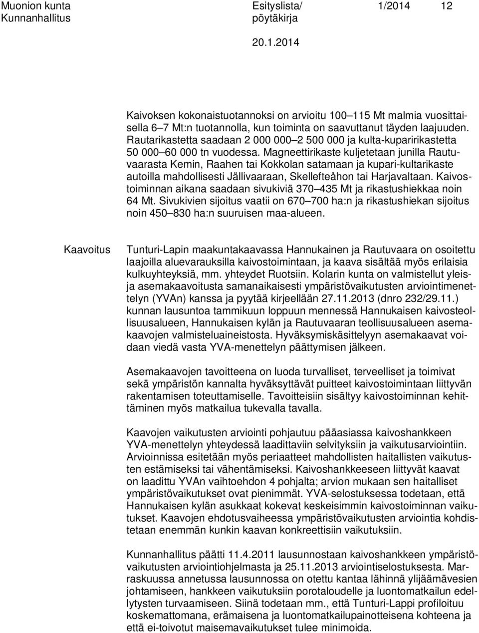 Magneettirikaste kuljetetaan junilla Rautuvaarasta Kemin, Raahen tai Kokkolan satamaan ja kupari-kultarikaste autoilla mahdollisesti Jällivaaraan, Skellefteåhon tai Harjavaltaan.