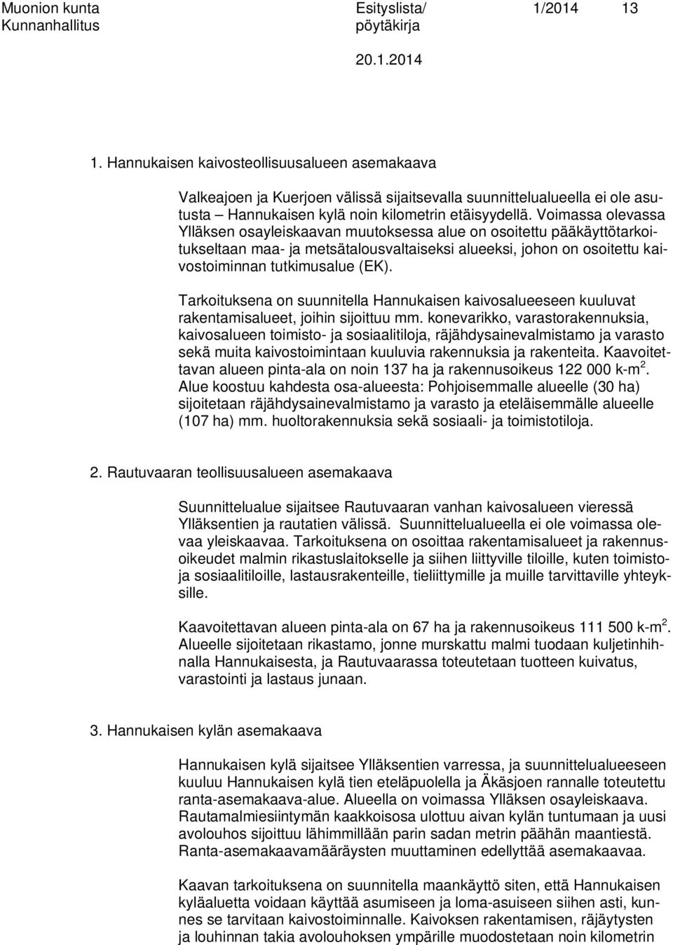 Voimassa olevassa Ylläksen osayleiskaavan muutoksessa alue on osoitettu pääkäyttötarkoitukseltaan maa- ja metsätalousvaltaiseksi alueeksi, johon on osoitettu kaivostoiminnan tutkimusalue (EK).