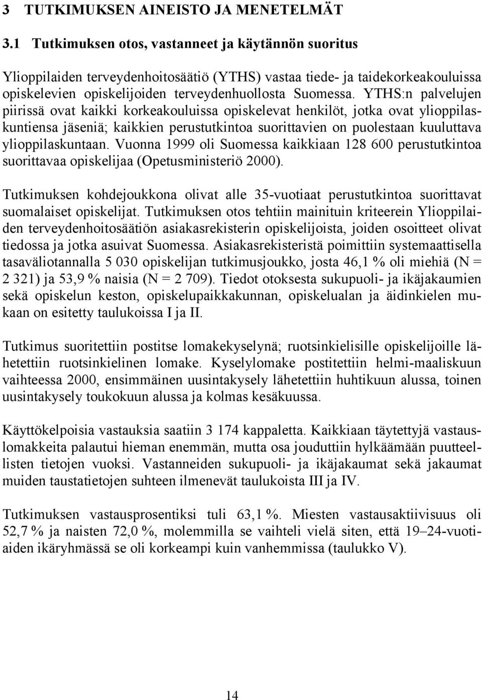 YTHS:n palvelujen piirissä ovat kaikki korkeakouluissa opiskelevat henkilöt, jotka ovat ylioppilaskuntiensa jäseniä; kaikkien perustutkintoa suorittavien on puolestaan kuuluttava ylioppilaskuntaan.