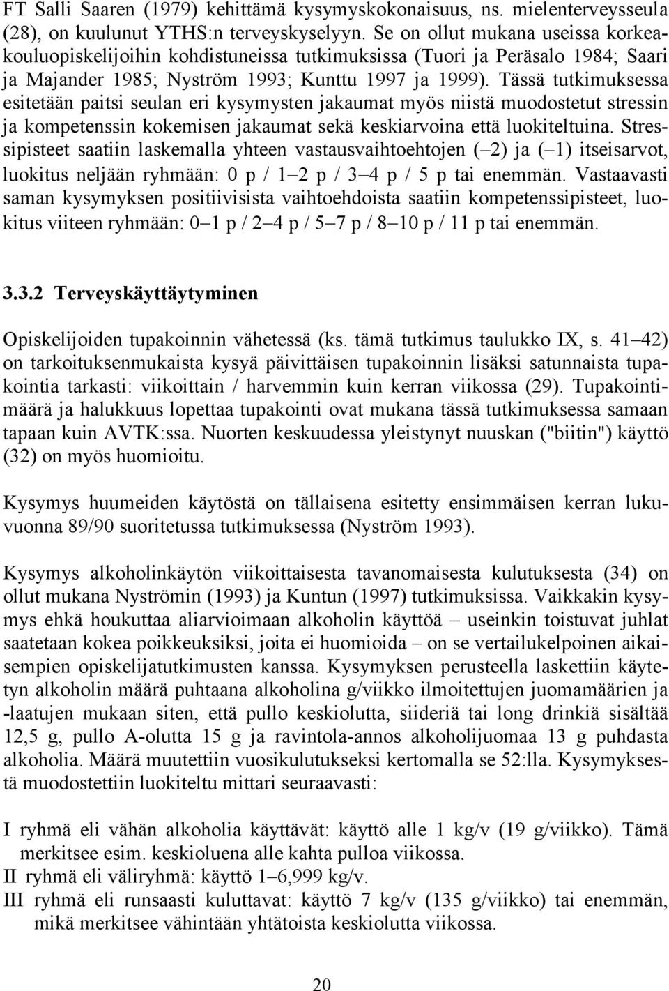 Tässä tutkimuksessa esitetään paitsi seulan eri kysymysten jakaumat myös niistä muodostetut stressin ja kompetenssin kokemisen jakaumat sekä keskiarvoina että luokiteltuina.