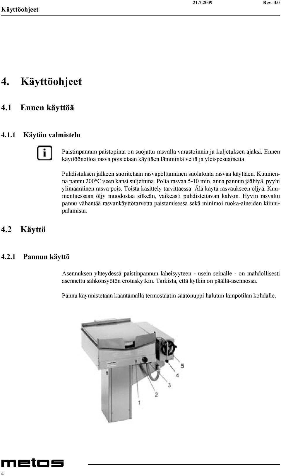 Kuumenna pannu 200 C:seen kansi suljettuna. Polta rasvaa 5-10 min, anna pannun jäähtyä, pyyhi ylimääräinen rasva pois. Toista käsittely tarvittaessa. Älä käytä rasvaukseen öljyä.