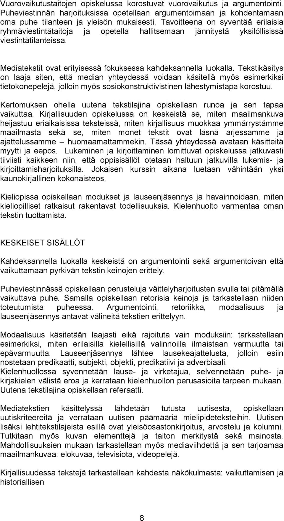 Tekstikäsitys on laaja siten, että median yhteydessä voidaan käsitellä myös esimerkiksi tietokonepelejä, jolloin myös sosiokonstruktivistinen lähestymistapa korostuu.