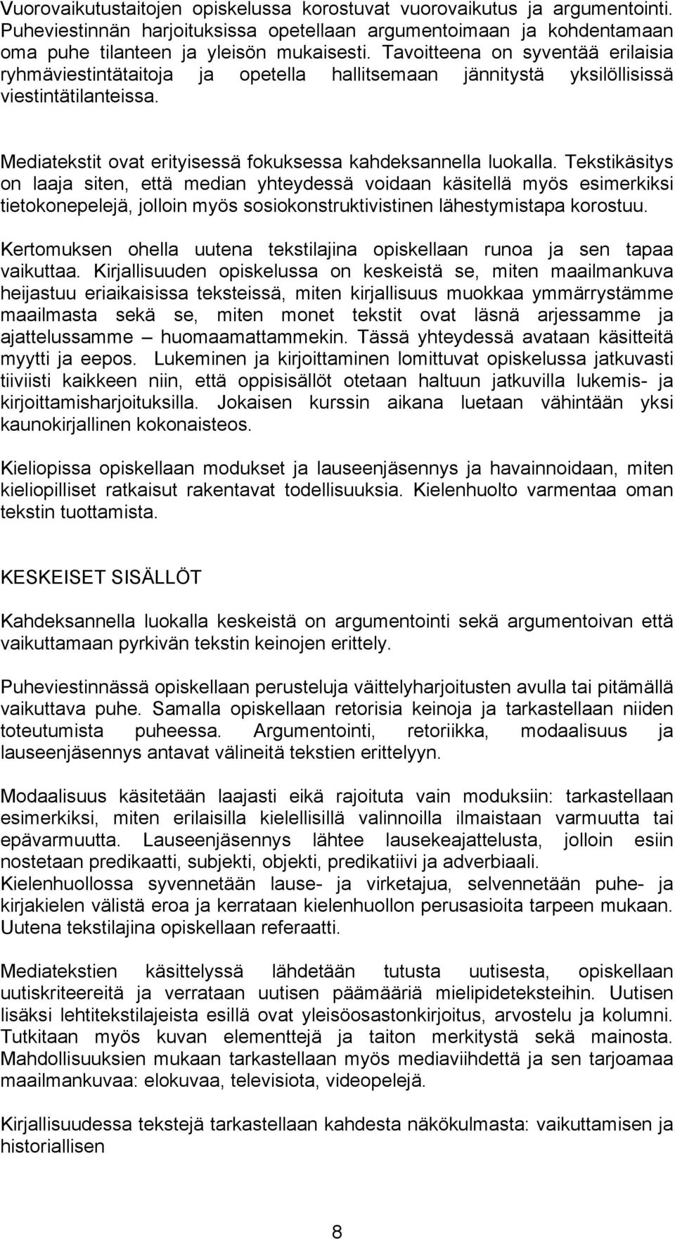 Tekstikäsitys on laaja siten, että median yhteydessä voidaan käsitellä myös esimerkiksi tietokonepelejä, jolloin myös sosiokonstruktivistinen lähestymistapa korostuu.