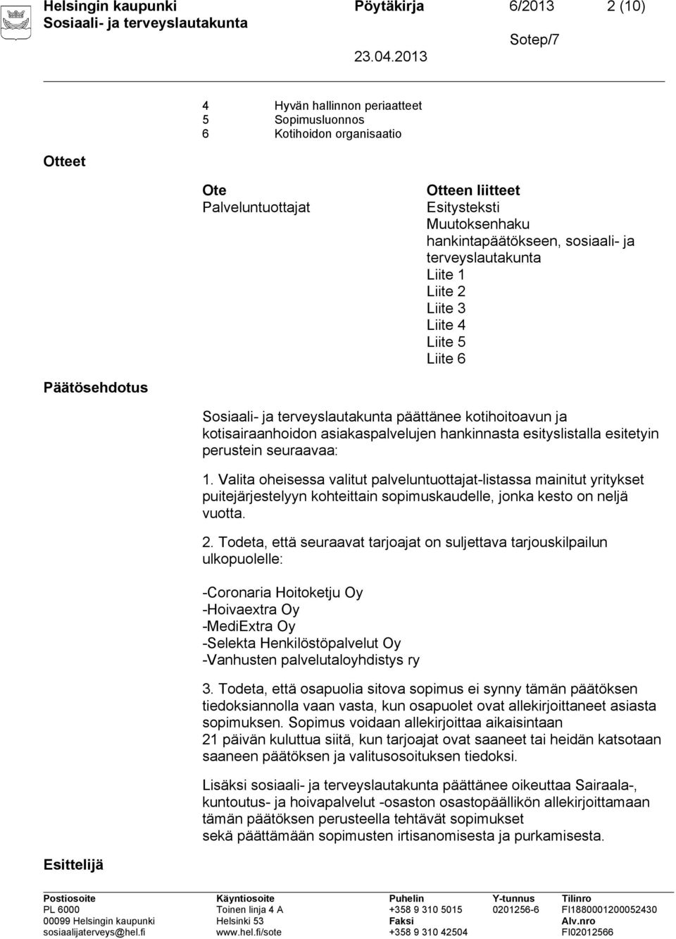 esityslistalla esitetyin perustein seuraavaa: 1. Valita oheisessa valitut palveluntuottajat-listassa mainitut yritykset puitejärjestelyyn kohteittain sopimuskaudelle, jonka kesto on neljä vuotta. 2.