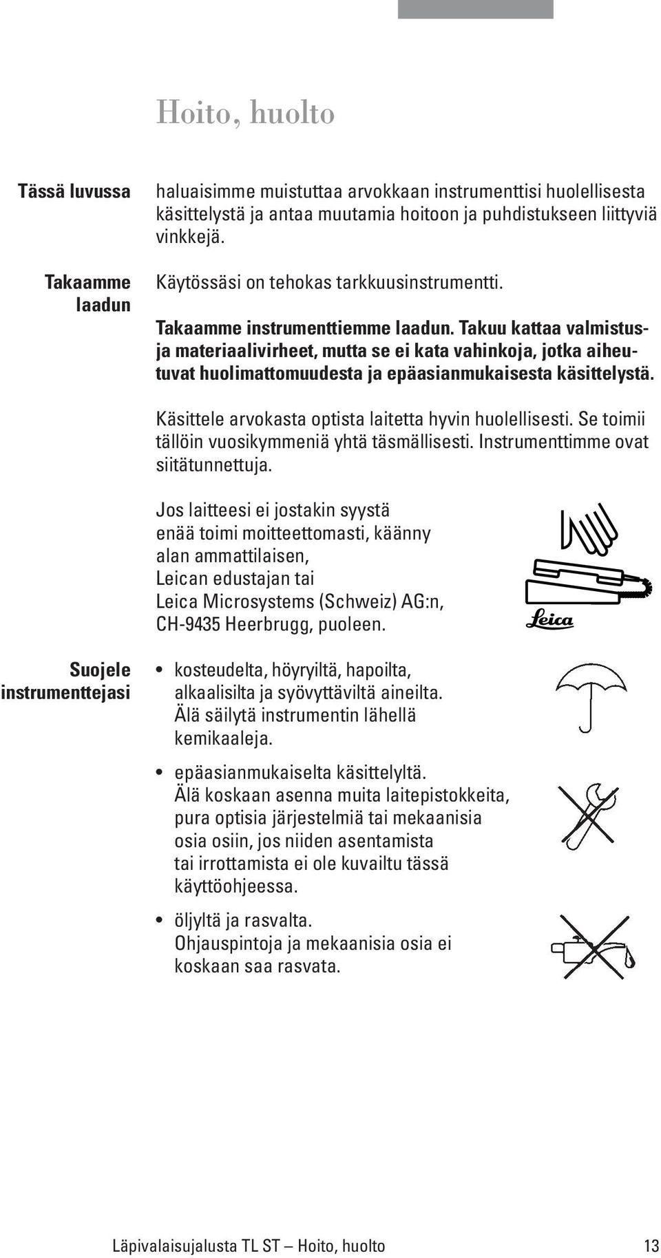 Takuu kattaa valmistusja materiaalivirheet, mutta se ei kata vahinkoja, jotka aiheutuvat huolimattomuudesta ja epäasianmukaisesta käsittelystä.