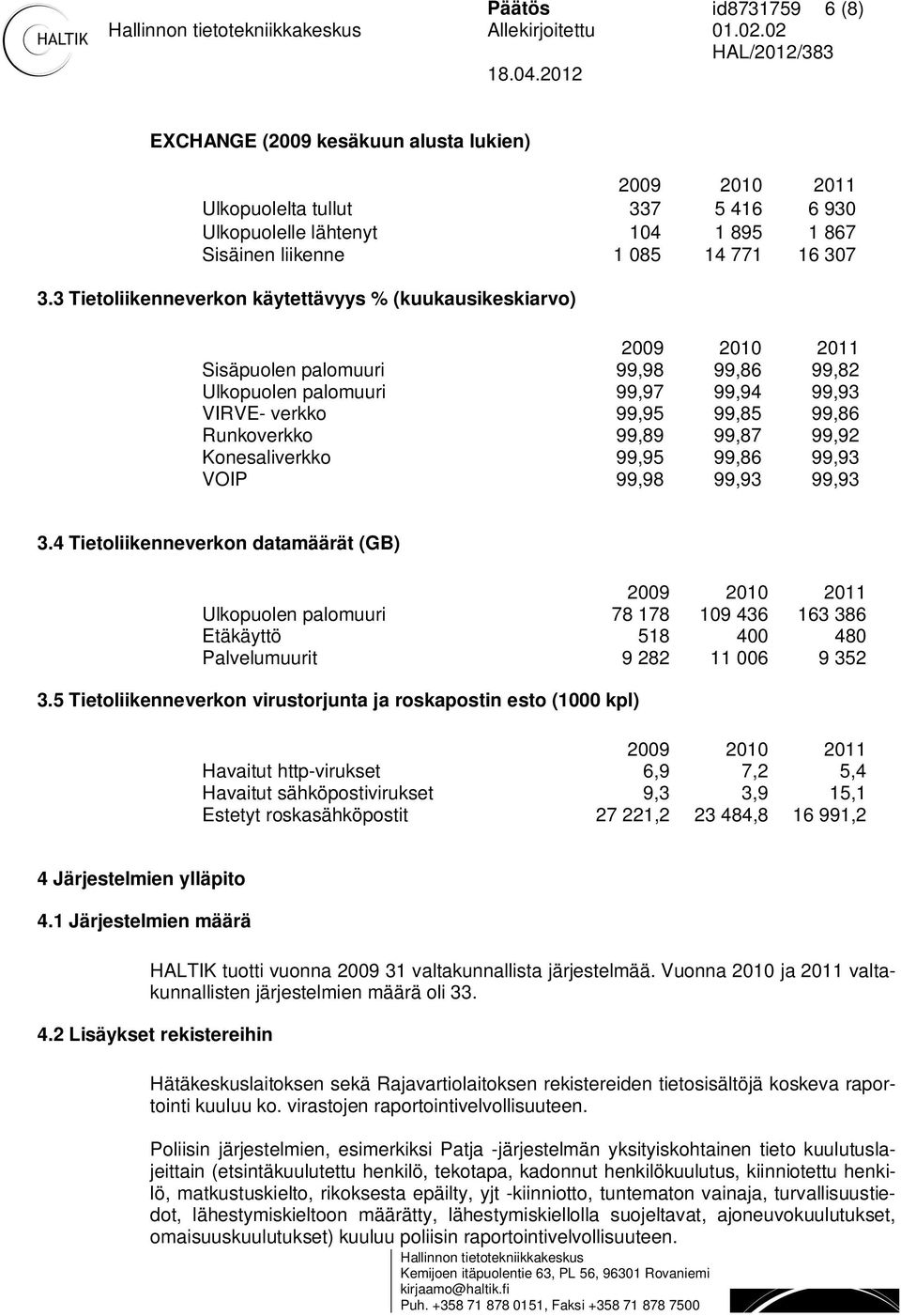 3 Tietoliikenneverkon käytettävyys % (kuukausikeskiarvo) Sisäpuolen palomuuri 99,98 99,86 99,82 Ulkopuolen palomuuri 99,97 99,94 99,93 VIRVE- verkko 99,95 99,85 99,86 Runkoverkko 99,89 99,87 99,92