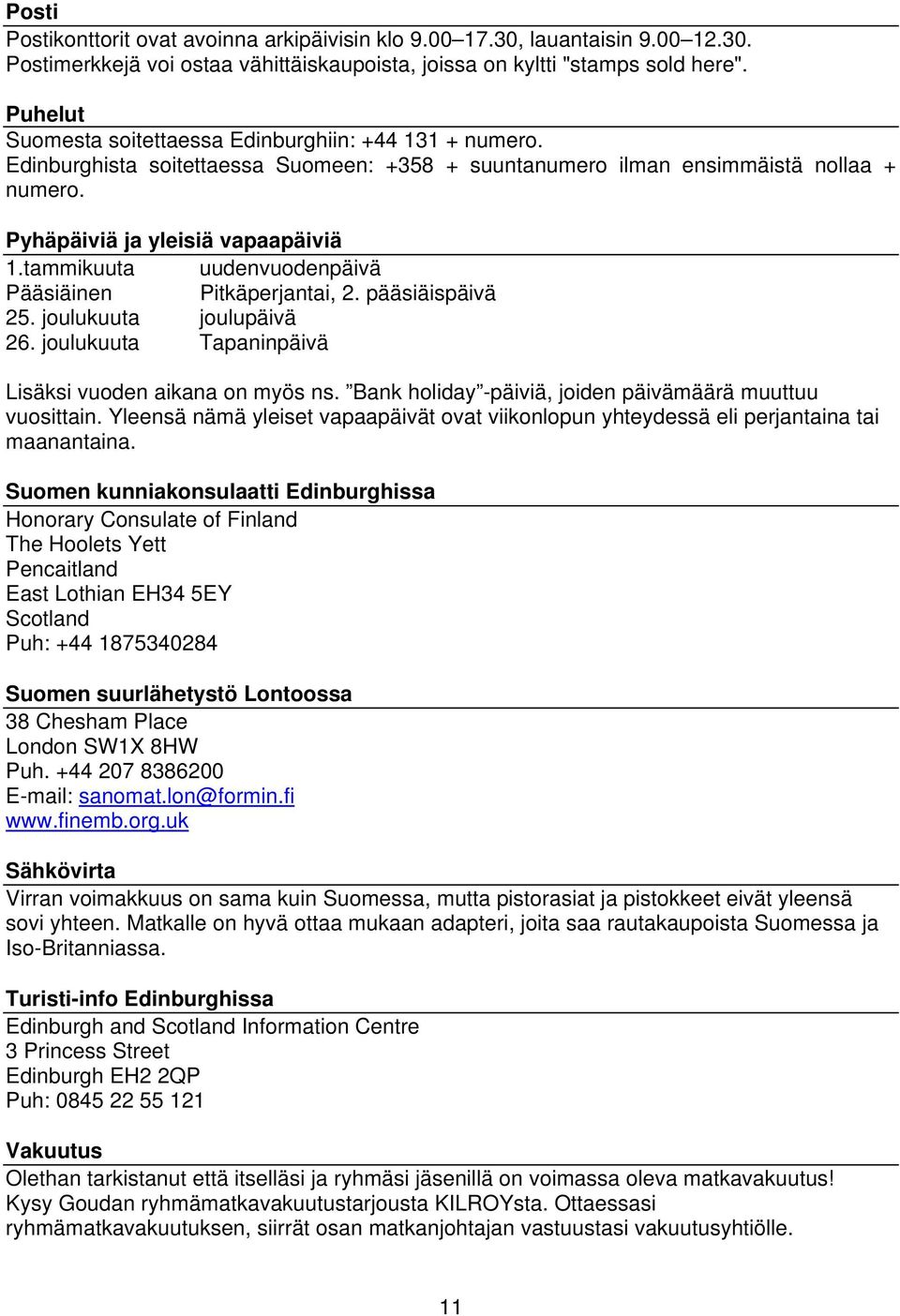 tammikuuta uudenvuodenpäivä Pääsiäinen Pitkäperjantai, 2. pääsiäispäivä 25. joulukuuta joulupäivä 26. joulukuuta Tapaninpäivä Lisäksi vuoden aikana on myös ns.