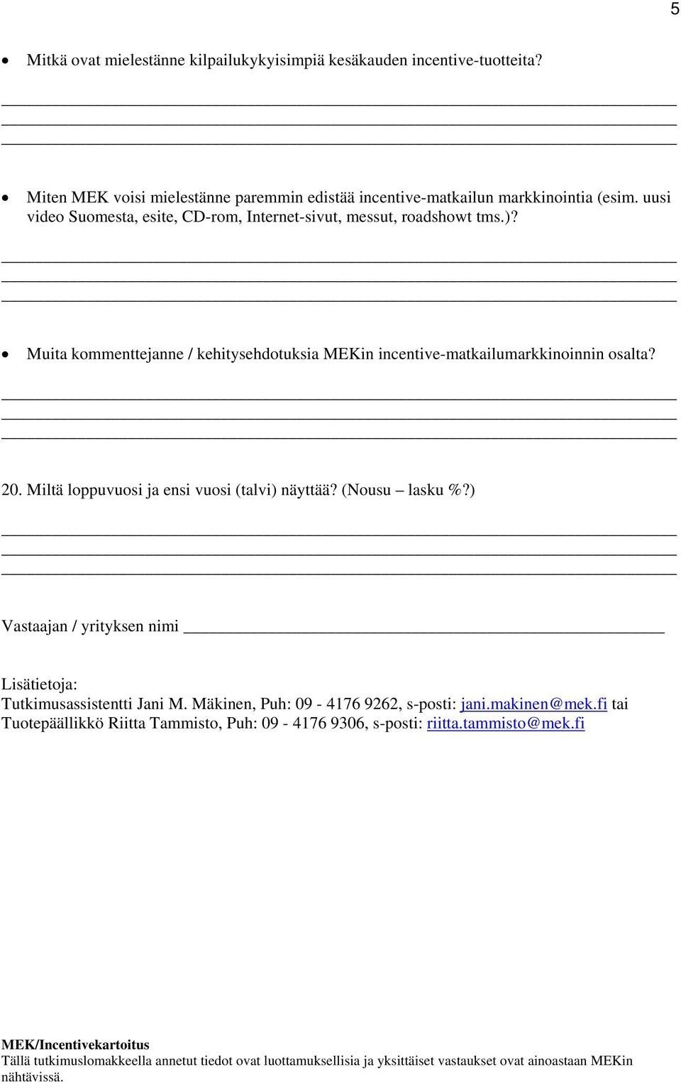 Miltä loppuvuosi ja ensi vuosi (talvi) näyttää? (Nousu lasku %?) Vastaajan / yrityksen nimi Lisätietoja: Tutkimusassistentti Jani M. Mäkinen, Puh: 09-4176 9262, s-posti: jani.makinen@mek.