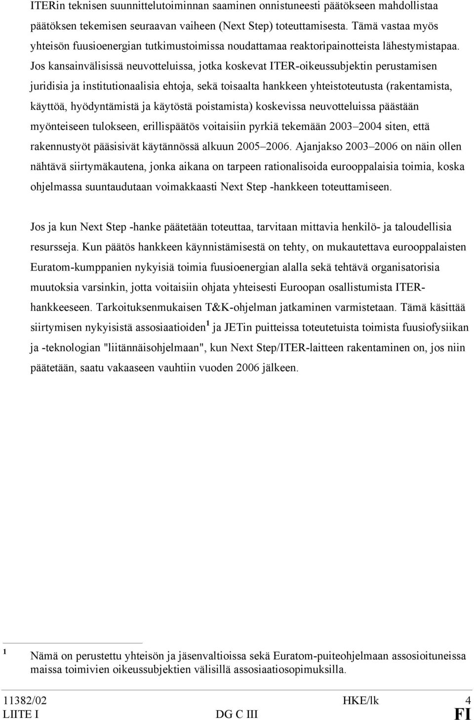 Jos kansainvälisissä neuvotteluissa, jotka koskevat ITER-oikeussubjektin perustamisen juridisia ja institutionaalisia ehtoja, sekä toisaalta hankkeen yhteistoteutusta (rakentamista, käyttöä,