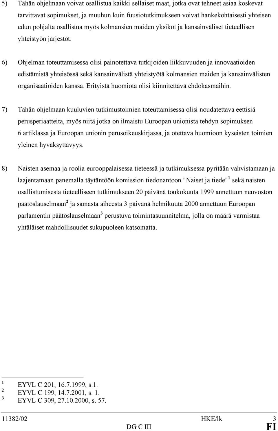 6) Ohjelman toteuttamisessa olisi painotettava tutkijoiden liikkuvuuden ja innovaatioiden edistämistä yhteisössä sekä kansainvälistä yhteistyötä kolmansien maiden ja kansainvälisten organisaatioiden