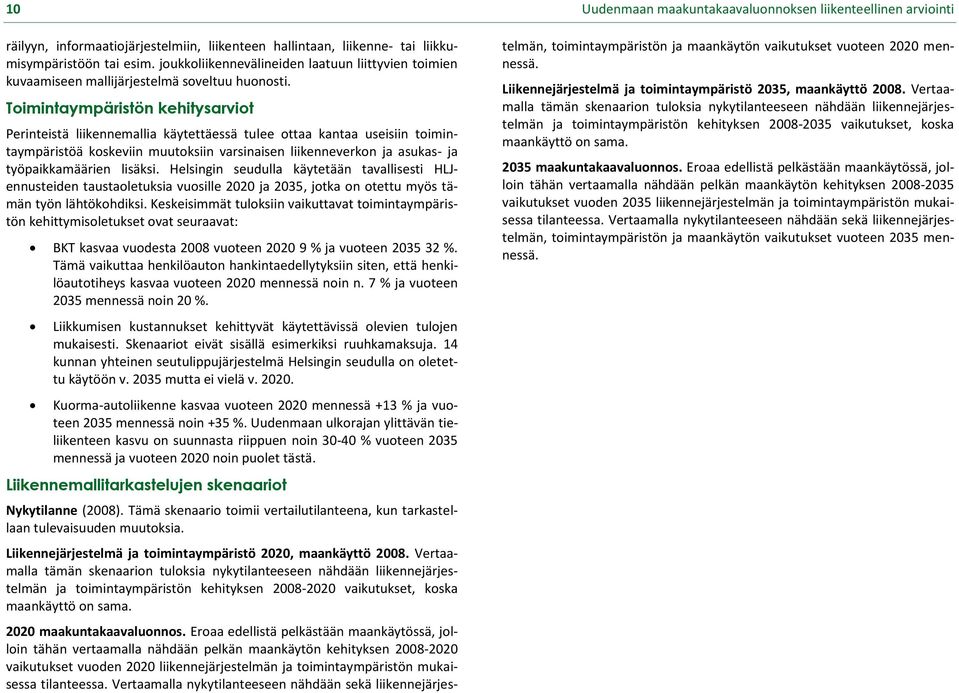 Toimintaympäristön kehitysarviot Perinteistä liikennemallia käytettäessä tulee ottaa kantaa useisiin toimintaympäristöä koskeviin muutoksiin varsinaisen liikenneverkon ja asukas- ja työpaikkamäärien