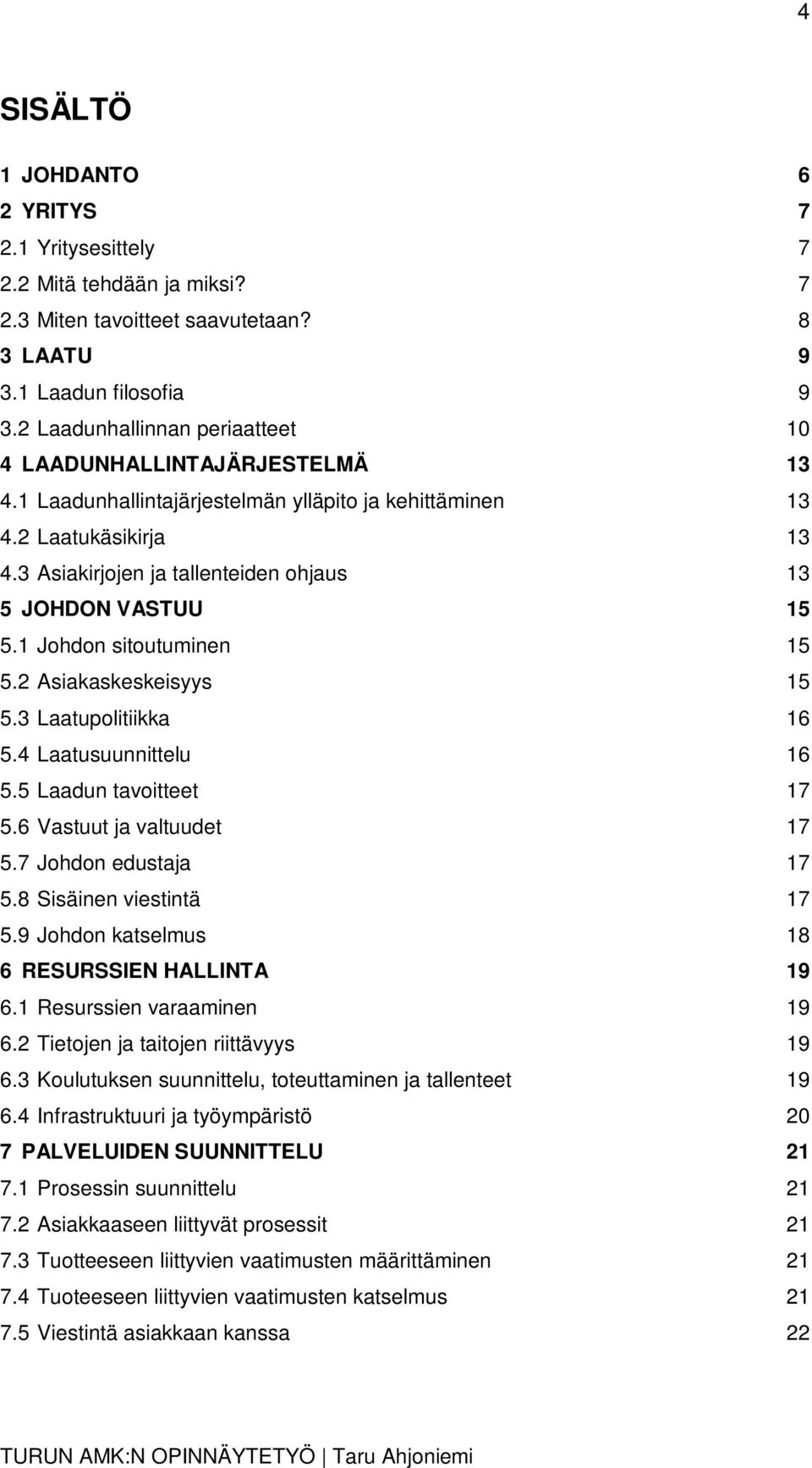 3 Asiakirjojen ja tallenteiden ohjaus 13 5 JOHDON VASTUU 15 5.1 Johdon sitoutuminen 15 5.2 Asiakaskeskeisyys 15 5.3 Laatupolitiikka 16 5.4 Laatusuunnittelu 16 5.5 Laadun tavoitteet 17 5.