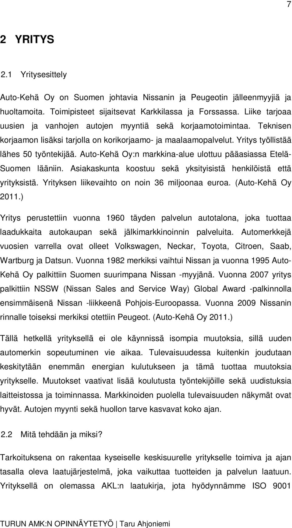 Auto-Kehä Oy:n markkina-alue ulottuu pääasiassa Etelä- Suomen lääniin. Asiakaskunta koostuu sekä yksityisistä henkilöistä että yrityksistä. Yrityksen liikevaihto on noin 36 miljoonaa euroa.