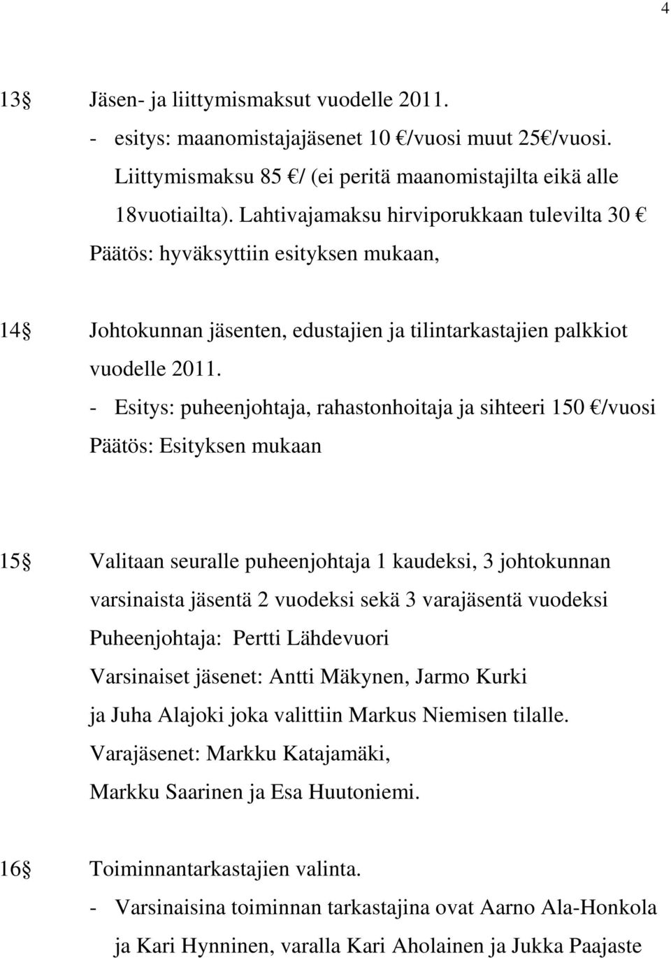 - Esitys: puheenjohtaja, rahastonhoitaja ja sihteeri 150 /vuosi Päätös: Esityksen mukaan 15 Valitaan seuralle puheenjohtaja 1 kaudeksi, 3 johtokunnan varsinaista jäsentä 2 vuodeksi sekä 3 varajäsentä