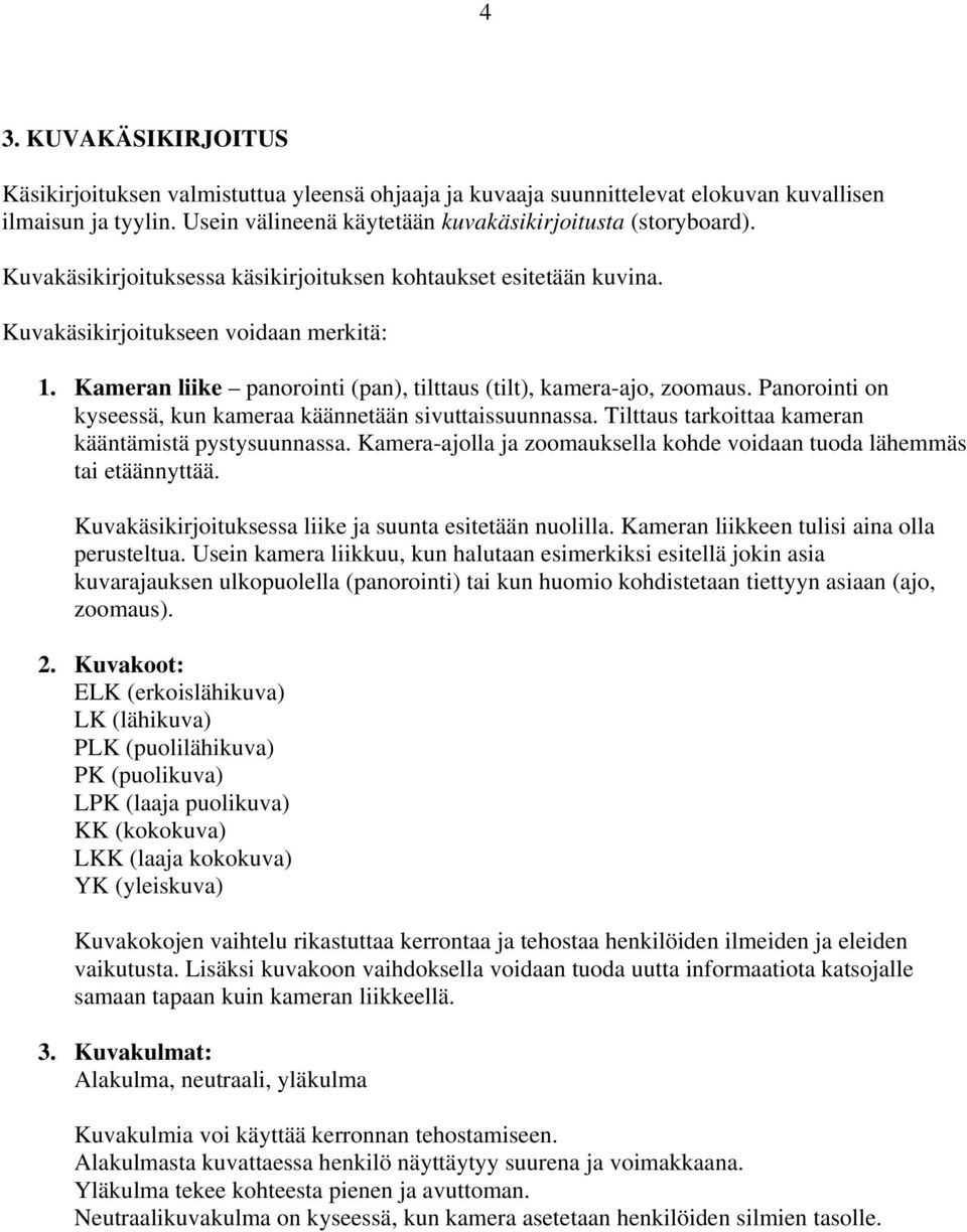 Panorointi on kyseessä, kun kameraa käännetään sivuttaissuunnassa. Tilttaus tarkoittaa kameran kääntämistä pystysuunnassa. Kamera-ajolla ja zoomauksella kohde voidaan tuoda lähemmäs tai etäännyttää.