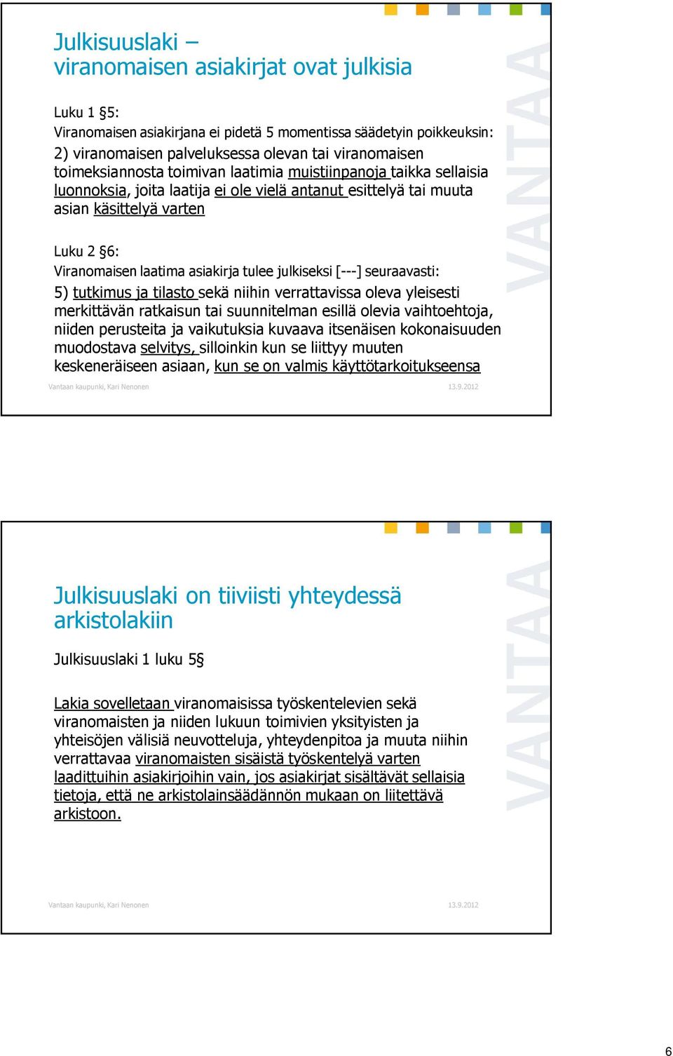 tulee julkiseksi [---] seuraavasti: 5) tutkimus ja tilasto sekä niihin verrattavissa oleva yleisesti merkittävän ratkaisun tai suunnitelman esillä olevia vaihtoehtoja, niiden perusteita ja