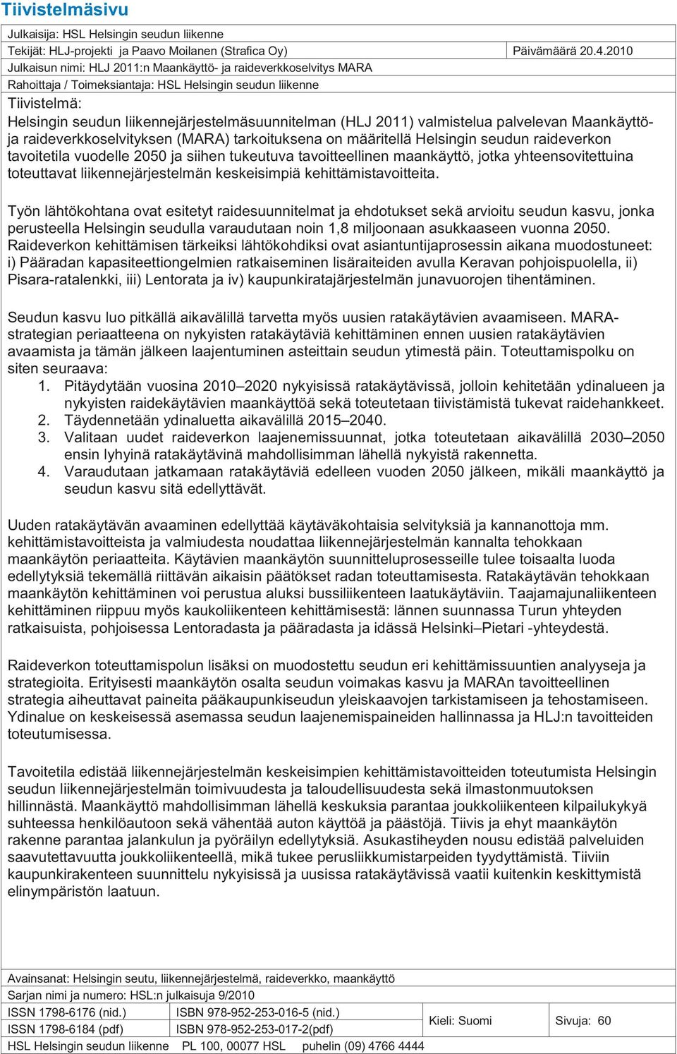 2011) valmistelua palvelevan Maankäyttöja raideverkkoselvityksen (MARA) tarkoituksena on määritellä Helsingin seudun raideverkon tavoitetila vuodelle 2050 ja siihen tukeutuva tavoitteellinen