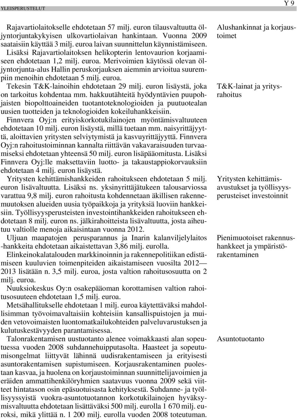 Merivoimien käytössä olevan öljyntorjunta-alus Hallin peruskorjauksen aiemmin arvioitua suurempiin menoihin ehdotetaan 5 milj. Tekesin T&K-lainoihin ehdotetaan 29 milj.