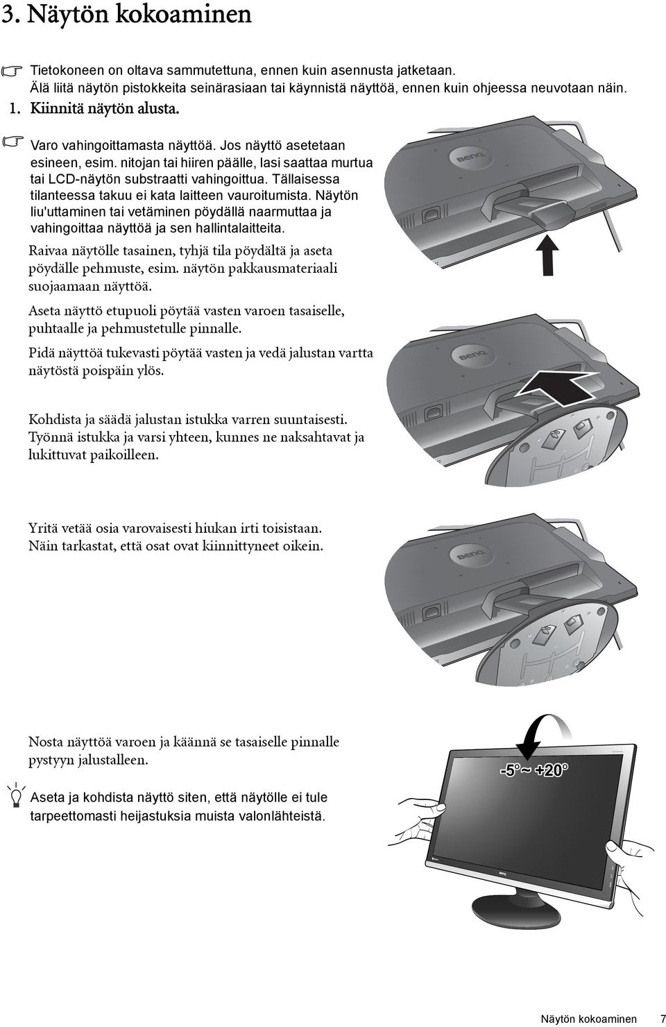 Tällaisessa tilanteessa takuu ei kata laitteen vauroitumista. Näytön liu'uttaminen tai vetäminen pöydällä naarmuttaa ja vahingoittaa näyttöä ja sen hallintalaitteita.