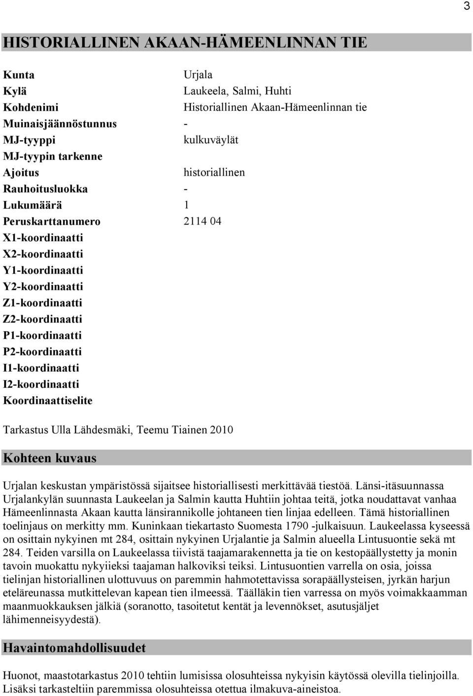 koordinaatti I2 koordinaatti Koordinaattiselite Tarkastus Ulla Lähdesmäki, Teemu Tiainen 2010 Kohteen kuvaus Urjalan keskustan ympäristössä sijaitsee historiallisesti merkittävää tiestöä.