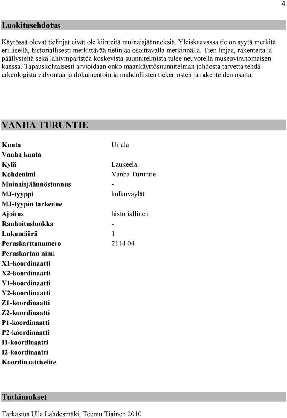 Tapauskohtaisesti arvioidaan onko maankäyttösuunnitelman johdosta tarvetta tehdä arkeologista valvontaa ja dokumentointia mahdollisten tiekerrosten ja rakenteiden osalta.