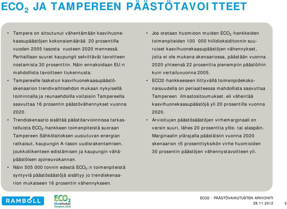 Tampereelle lasketun kasvihuonekaasupäästöskenaarion trendivaihtoehdon mukaan nykyisellä toiminnalla ja reunaehdoilla voitaisiin Tampereella saavuttaa 16 prosentin päästövähennykset vuonna 2020.