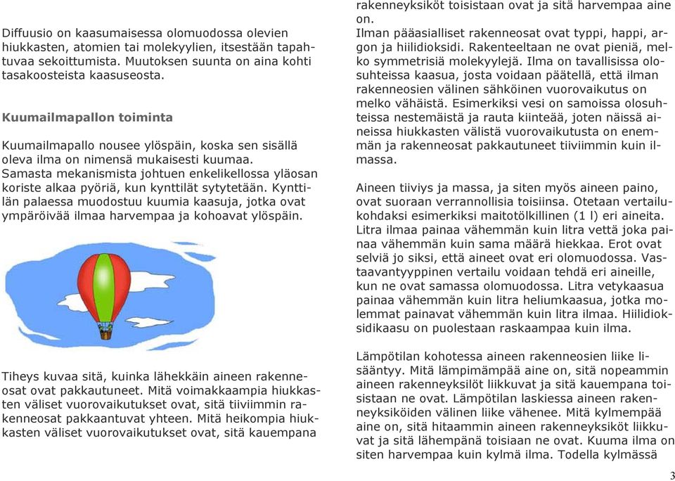 Samasta mekanismista johtuen enkelikellossa yläosan koriste alkaa pyöriä, kun kynttilät sytytetään.