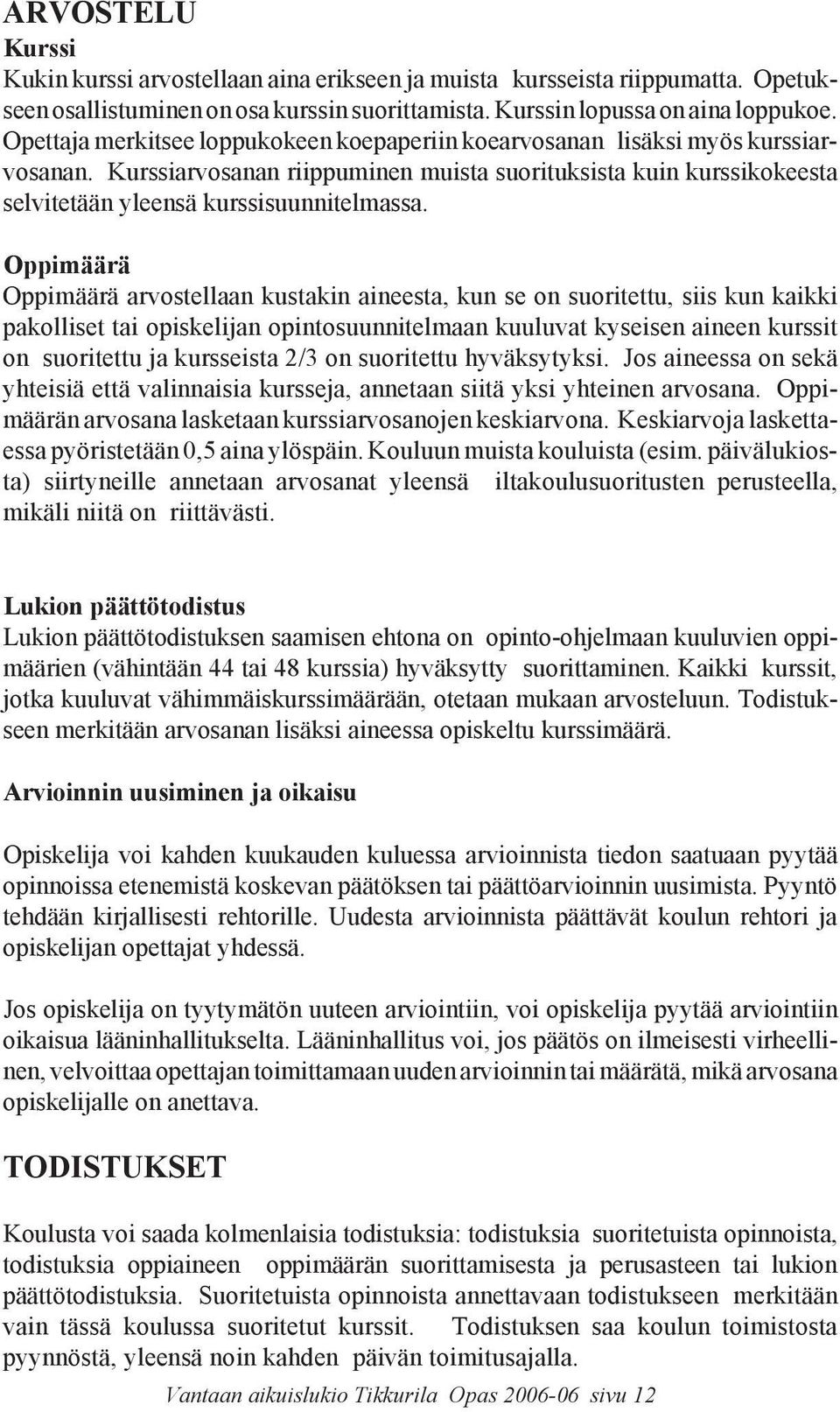 Oppimäärä Oppimäärä arvostellaan kustakin aineesta, kun se on suoritettu, siis kun kaikki pakolliset tai opiskelijan opintosuunnitelmaan kuuluvat kyseisen aineen kurssit on suoritettu ja kursseista