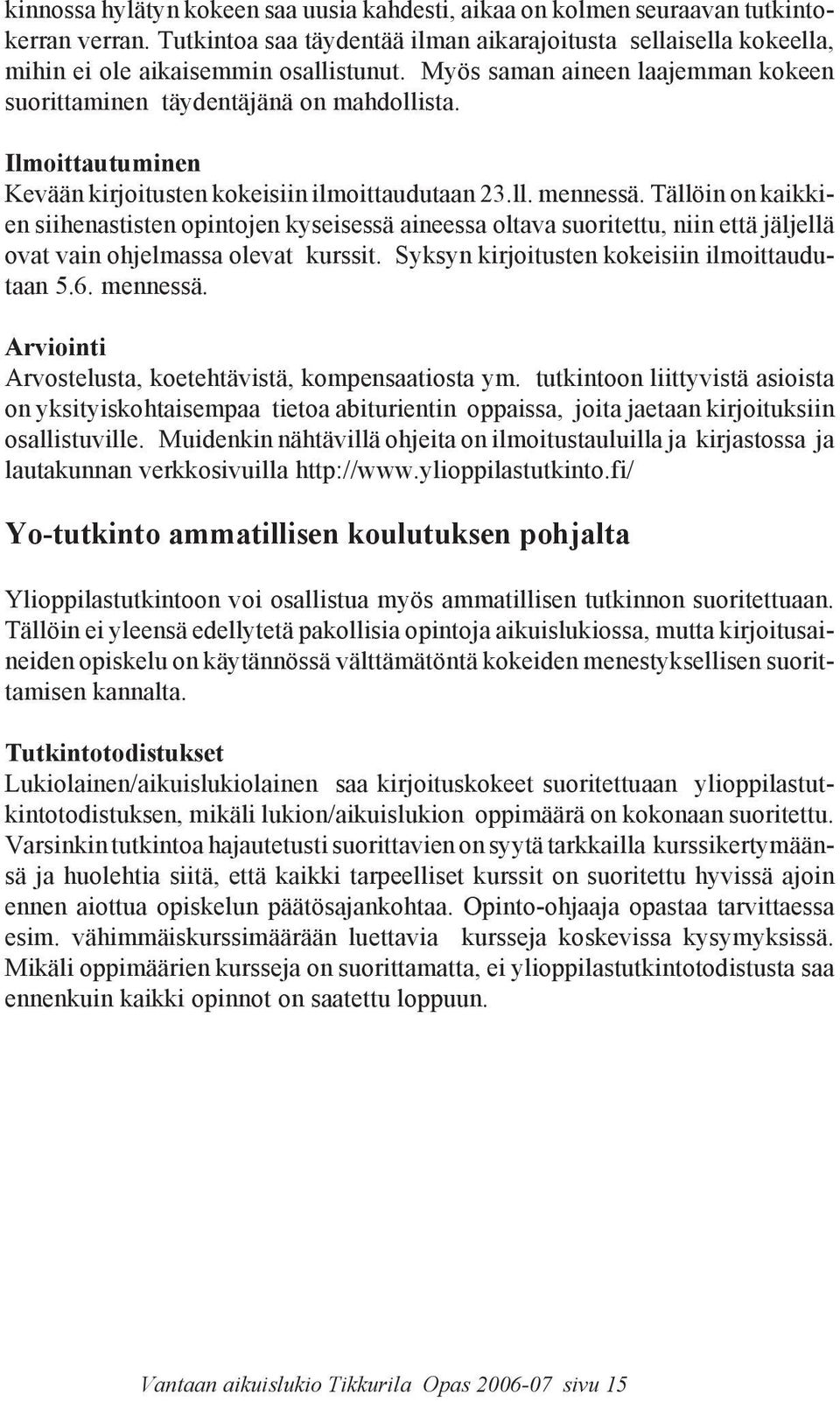 Tällöin on kaikkien siihenastisten opintojen kyseisessä aineessa oltava suoritettu, niin että jäljellä ovat vain ohjelmassa olevat kurssit. Syksyn kirjoitusten kokeisiin ilmoittaudutaan 5.6. mennessä.