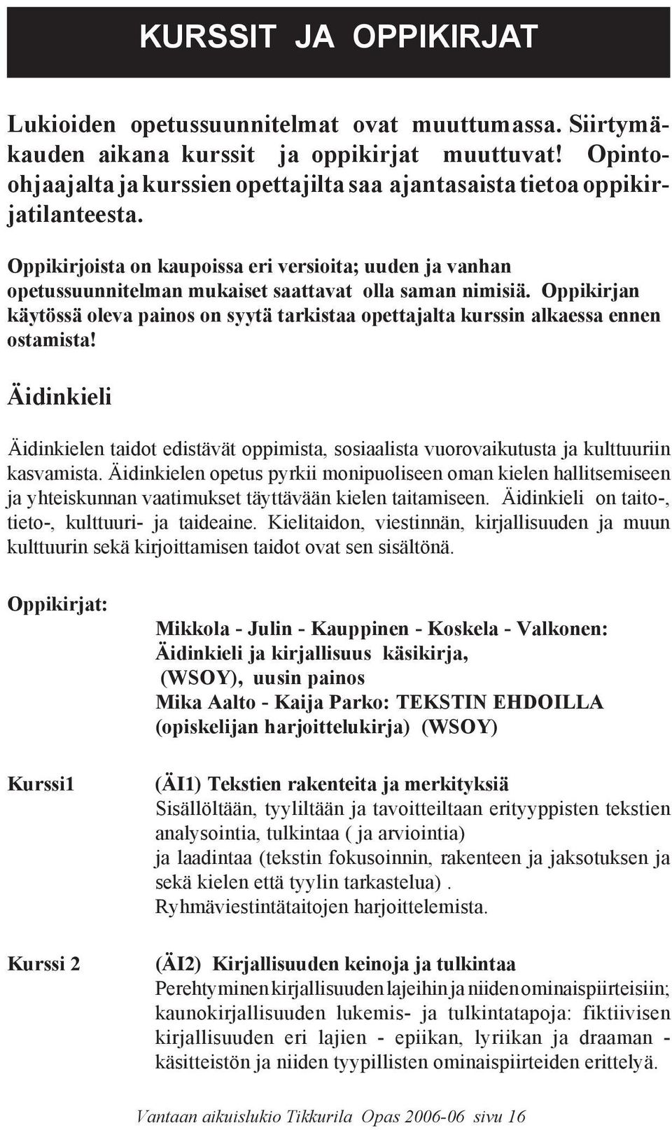 Oppikirjoista on kaupoissa eri versioita; uuden ja vanhan opetussuunnitelman mukaiset saattavat olla saman nimisiä.