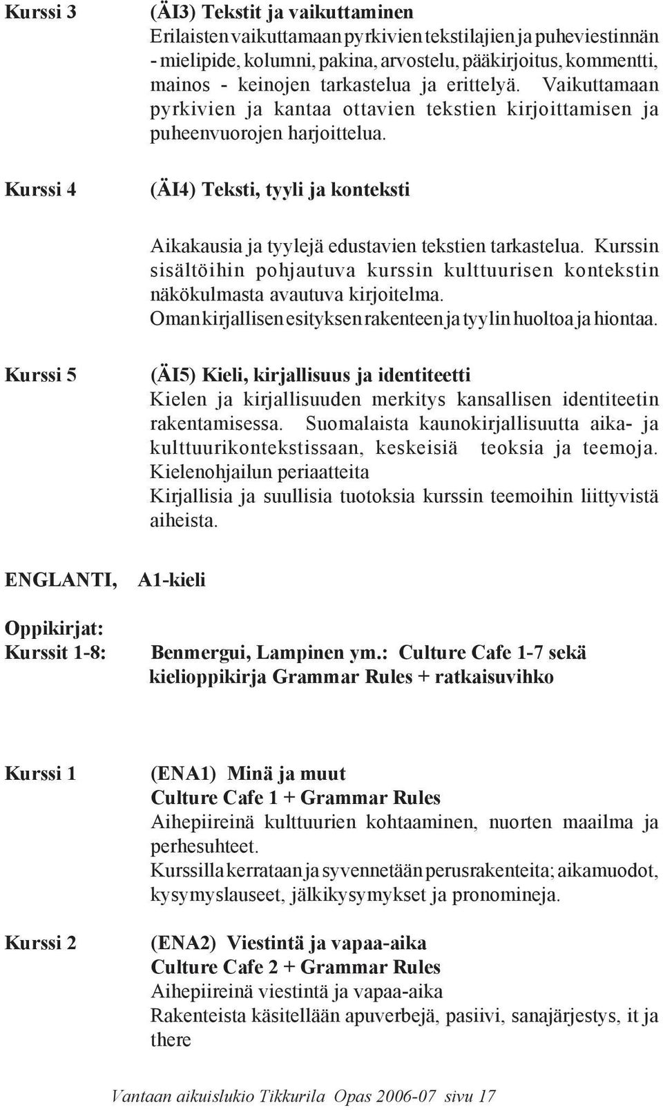 (ÄI4) Teksti, tyyli ja konteksti Aikakausia ja tyylejä edustavien tekstien tarkastelua. Kurssin sisältöihin pohjautuva kurssin kulttuurisen kontekstin näkökulmasta avautuva kirjoitelma.